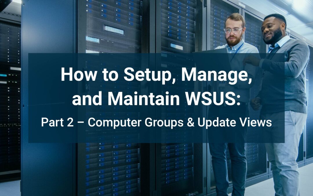 How to Setup, Manage, and Maintain WSUS: Part 2 – Computer Groups & Update Views